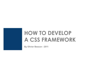 HOW TO DEVELOP A CSS FRAMEWORK
                                             By Olivier Besson




HOW TO DEVELOP
A CSS FRAMEWORK
By Olivier Besson - 2011
 