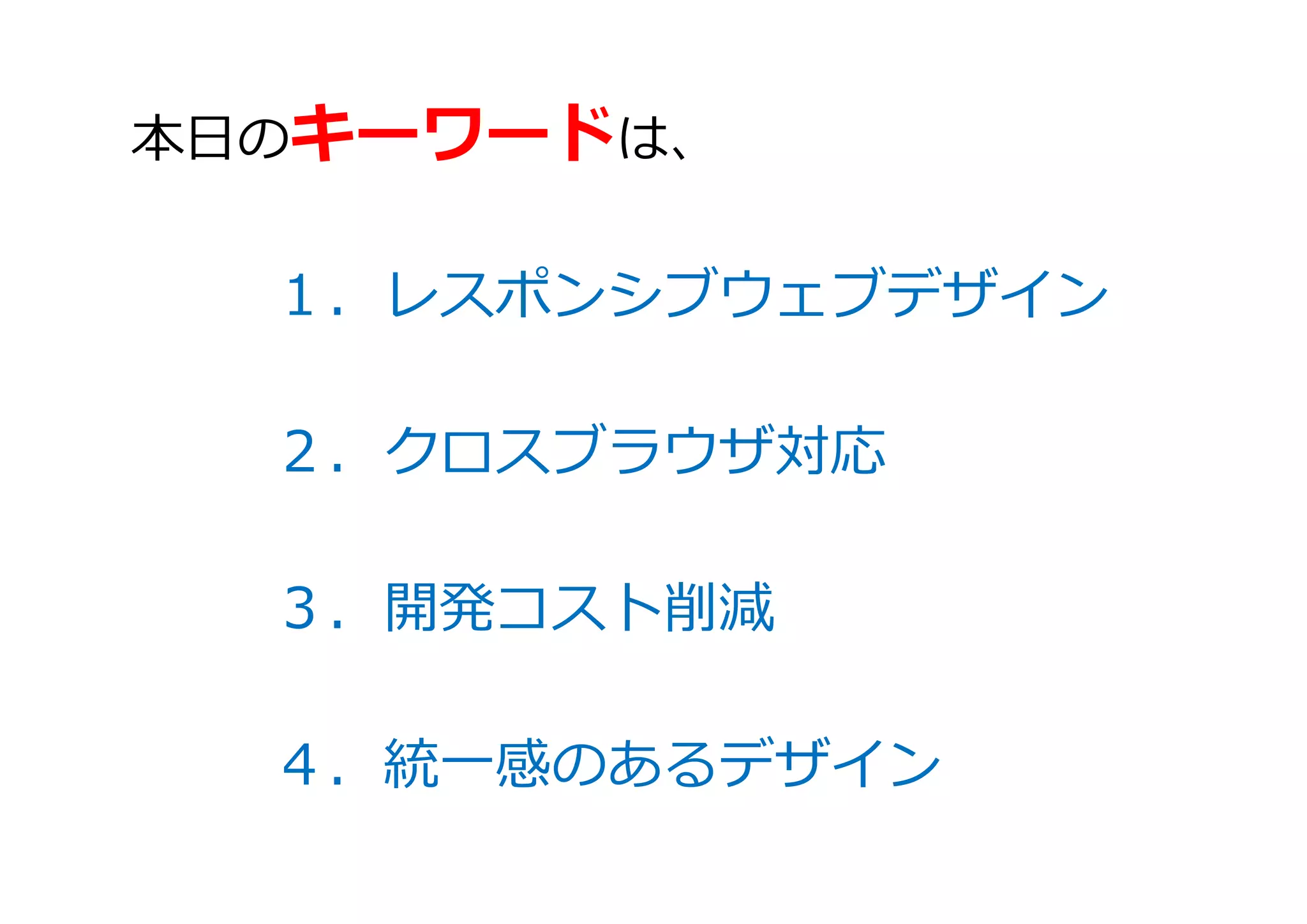 本日のキーワードは、
１．レスポンシブウェブデザイン
２．クロスブラウザ対応
３．開発コスト削減
４．統一感のあるデザイン
 