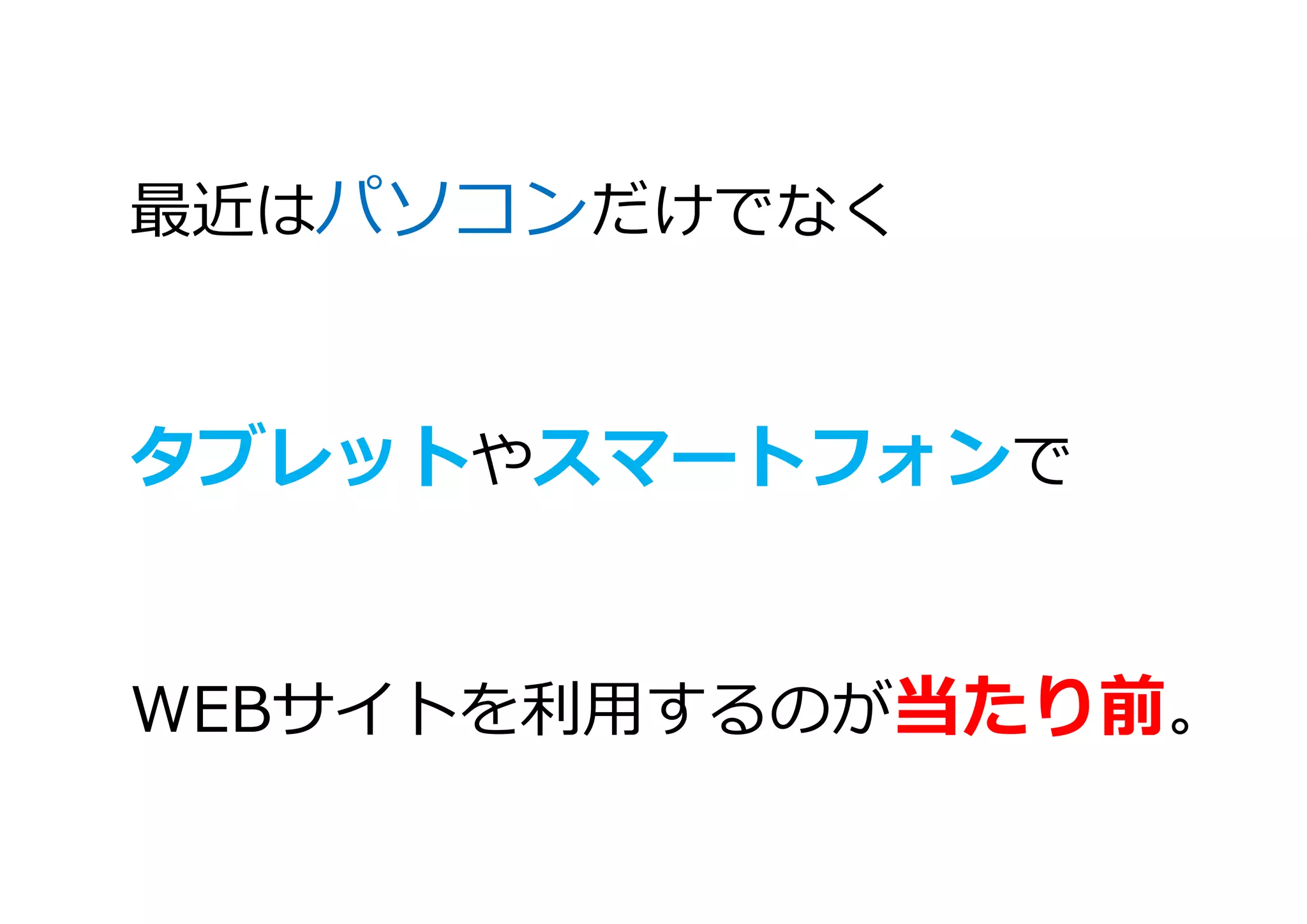 最近はパソコンだけでなく
タブレットやスマートフォンで
WEBサイトを利用するのが当たり前。
 