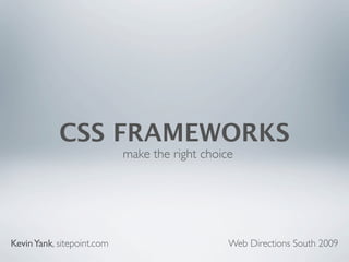 CSS FRAMEWORKS
                            make the right choice




Kevin Yank, sitepoint.com                       Web Directions South 2009
 