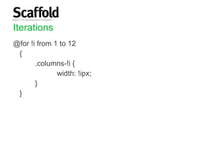 Iterations @for !i from 1 to 12  {  .columns-!i {  width: !ipx;  }  } 