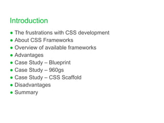 Introduction The frustrations with CSS development About CSS Frameworks Overview of available frameworks Advantages Case Study – Blueprint Case Study – 960gs Case Study – CSS Scaffold Disadvantages Summary 