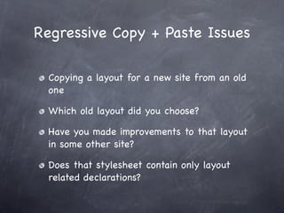 Regressive Copy + Paste Issues

  Copying a layout for a new site from an old
  one

  Which old layout did you choose?

  Have you made improvements to that layout
  in some other site?

  Does that stylesheet contain only layout
  related declarations?
 