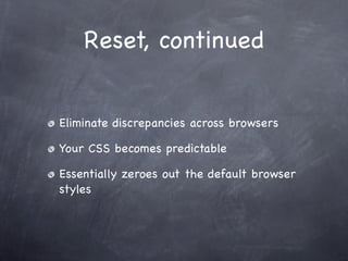 Reset, continued


Eliminate discrepancies across browsers

Your CSS becomes predictable

Essentially zeroes out the default browser
styles
 
