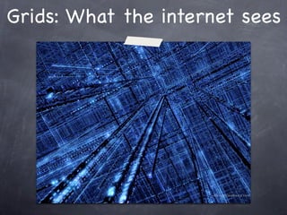 Grids: What the internet sees
 