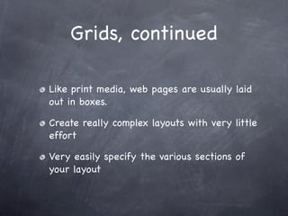 Grids, continued

Like print media, web pages are usually laid
out in boxes.

Create really complex layouts with very little
effort

Very easily specify the various sections of
your layout
 