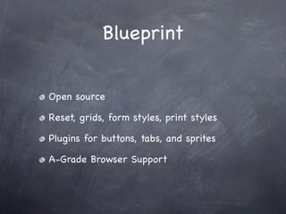 Blueprint


Open source

Reset, grids, form styles, print styles

Plugins for buttons, tabs, and sprites

A-Grade Browser Support
 