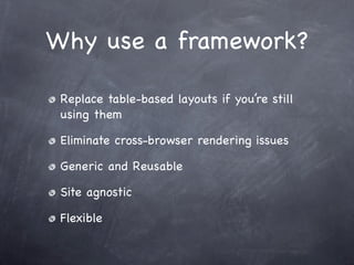Why use a framework?

 Replace table-based layouts if you’re still
 using them

 Eliminate cross-browser rendering issues

 Generic and Reusable

 Site agnostic

 Flexible
 