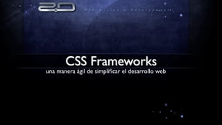 CSS Frameworks
una manera ágil de simpliﬁcar el desarrollo web
 