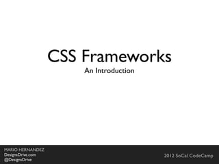 CSS Frameworks
                         An Introduction




MARIO HERNANDEZ
DesignsDrive.com                                      2012 SoCal CodeCamp
by Mario Hernandez
@DesignsDrive                       San Diego .Net User Group - June 19, 2012
 