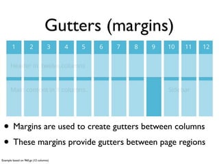 Gutters (margins)




 • Margins are used to create gutters between columns
 • These margins provide gutters between page regions
Example based on 960.gs (12 columns)
 