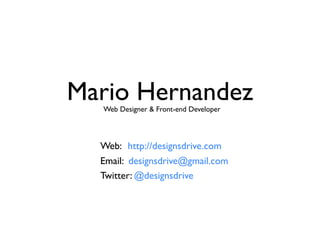 Mario Hernandez
  Web Designer & Front-end Developer




  Web: http://designsdrive.com
  Email: designsdrive@gmail.com
  Twitter: @designsdrive
 