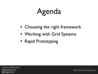 Agenda
                   • Choosing the right framework
                   • Working with Grid Systems
                   • Rapid Prototyping



MARIO HERNANDEZ
DesignsDrive.com                             2012 SoCal CodeCamp
@DesignsDrive
 