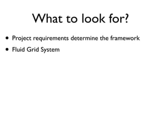 What to look for?
• Project requirements determine the framework
• Fluid Grid System
 