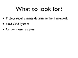 What to look for?
• Project requirements determine the framework
• Fluid Grid System
• Responsiveness a plus
 