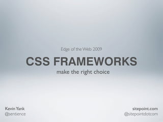 Edge of the Web 2009


            CSS FRAMEWORKS
                make the right choice




Kevin Yank	

                               sitepoint.com
@sentience	

                           @sitepointdotcom
 