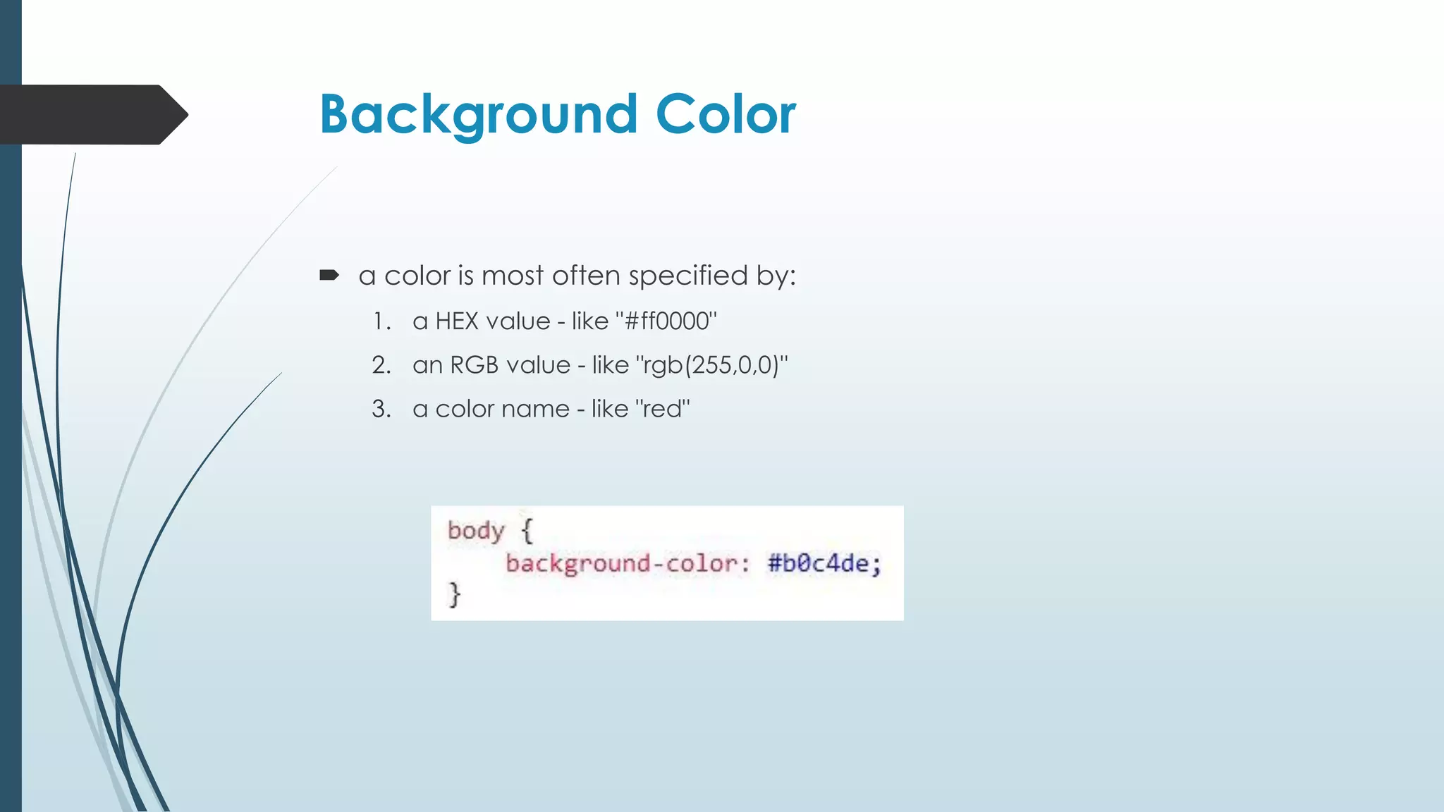 Background Color  a color is most often specified by: 1. a HEX value - like "#ff0000" 2. an RGB value - like "rgb(255,0,0)" 3. a color name - like "red" 