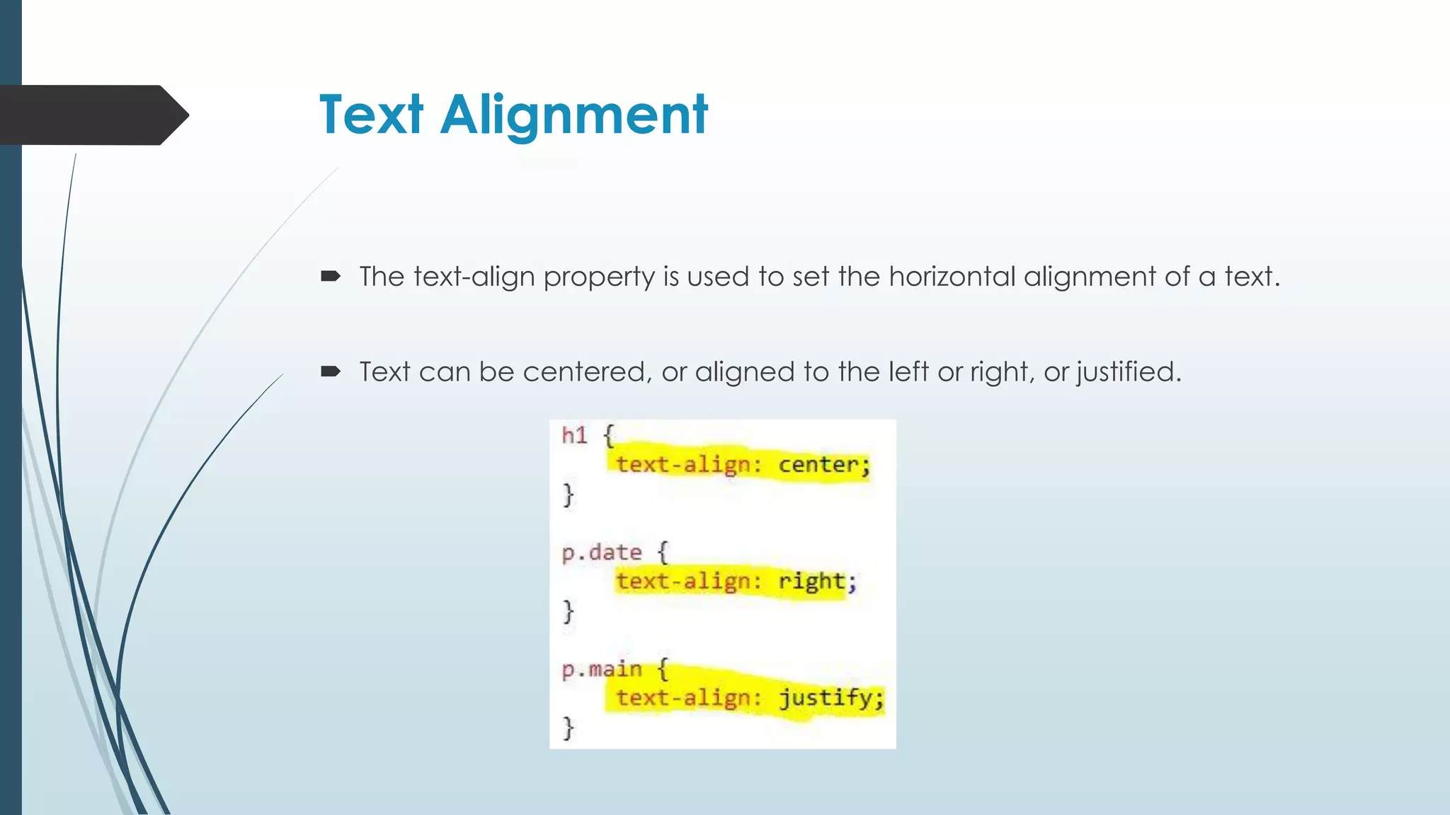 Text Alignment  The text-align property is used to set the horizontal alignment of a text.  Text can be centered, or aligned to the left or right, or justified. 