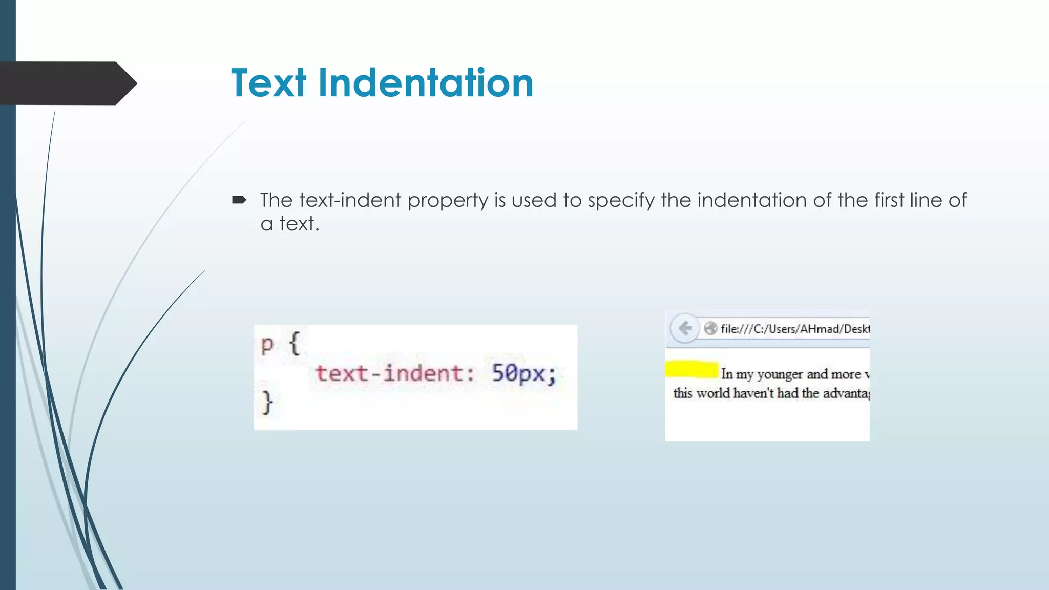 Text Indentation  The text-indent property is used to specify the indentation of the first line of a text. 
