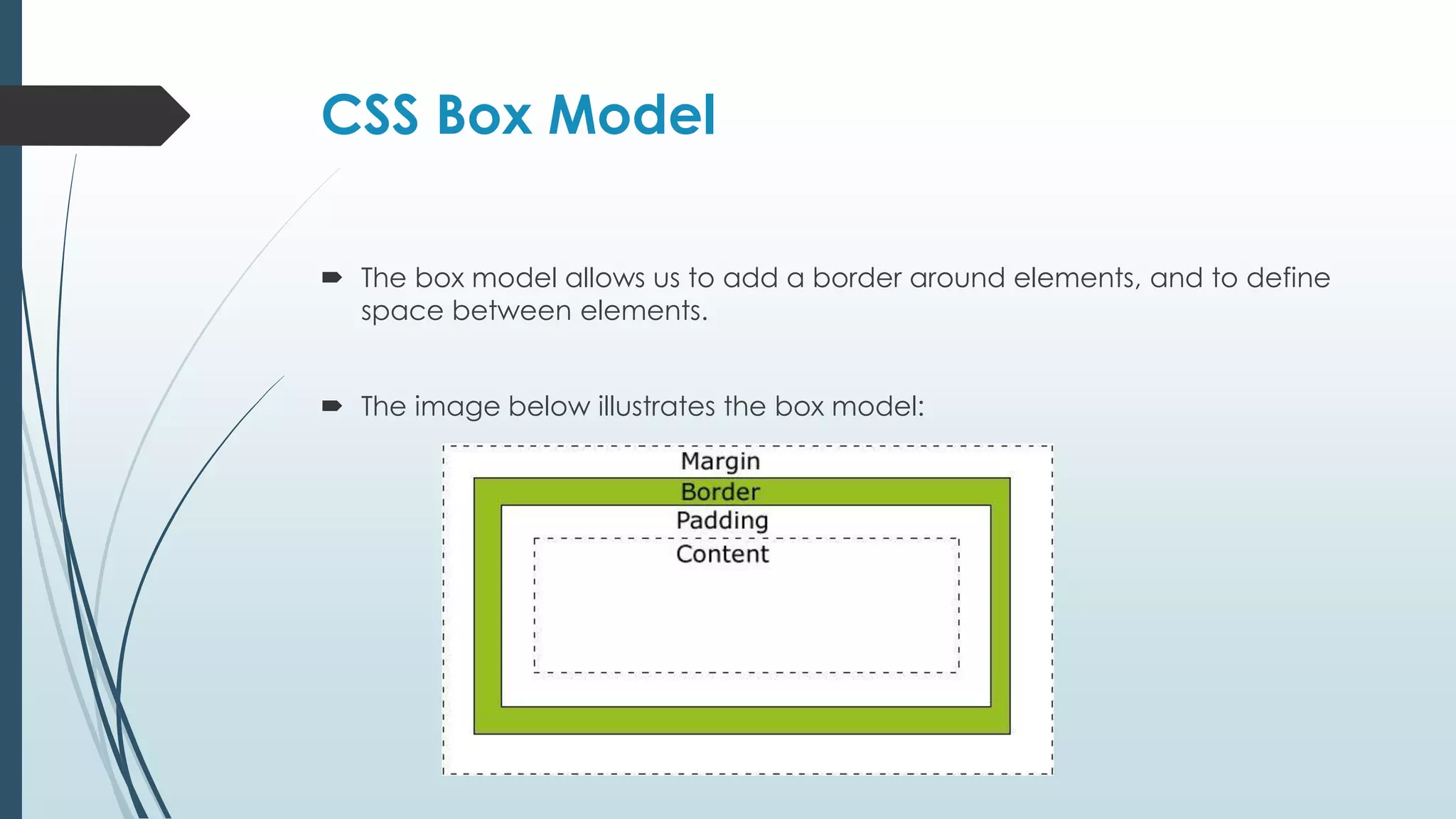 CSS Box Model  The box model allows us to add a border around elements, and to define space between elements.  The image below illustrates the box model: 