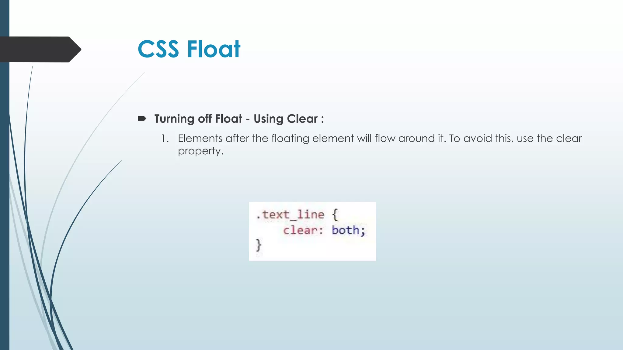 CSS Float  Turning off Float - Using Clear : 1. Elements after the floating element will flow around it. To avoid this, use the clear property. 