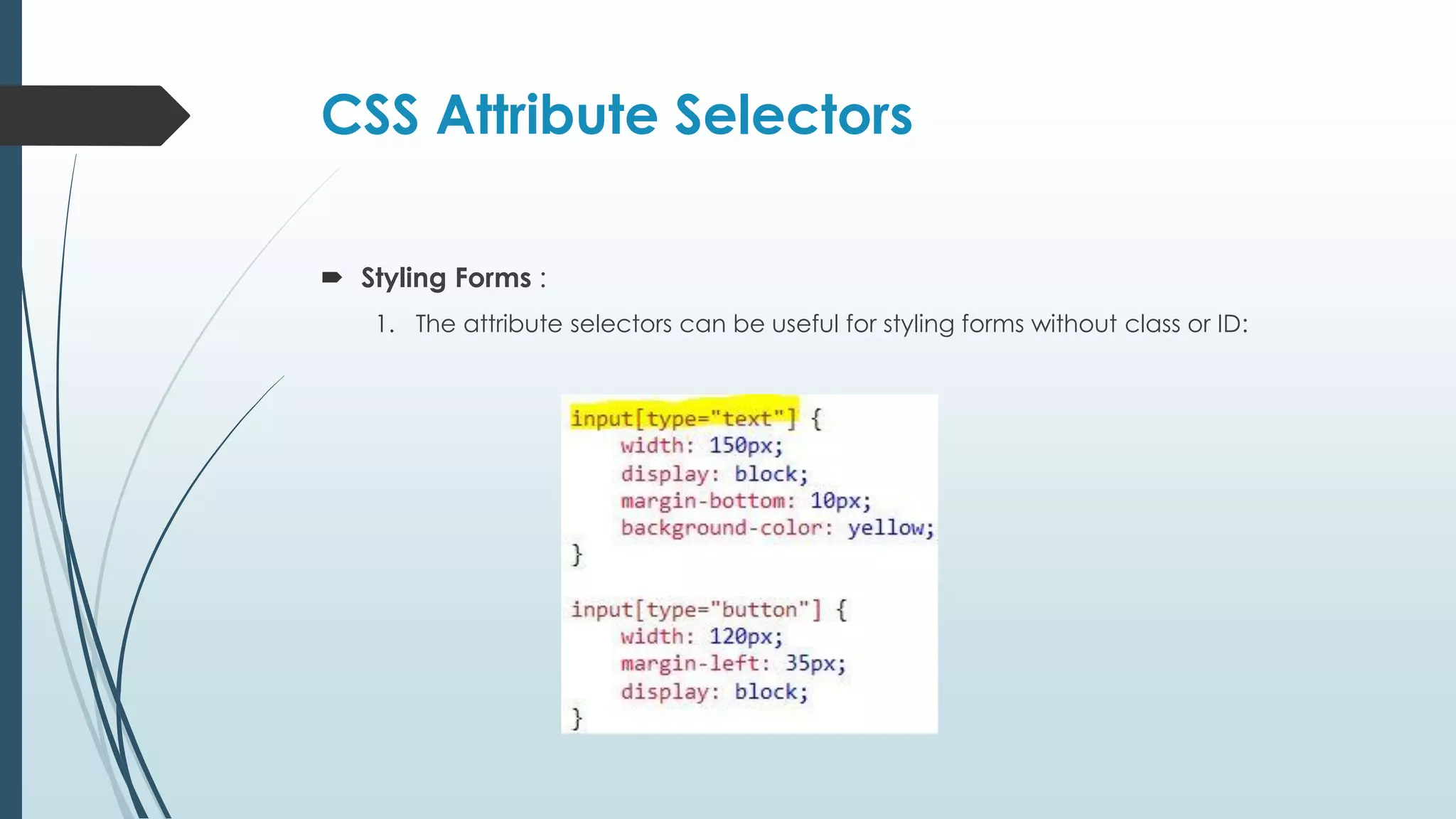 CSS Attribute Selectors  Styling Forms : 1. The attribute selectors can be useful for styling forms without class or ID: 