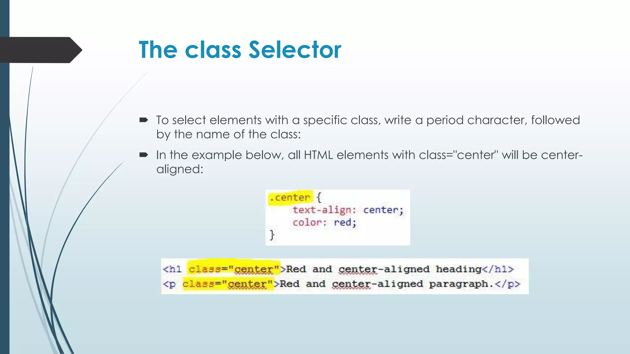 The class Selector  To select elements with a specific class, write a period character, followed by the name of the class:  In the example below, all HTML elements with class="center" will be center- aligned: 