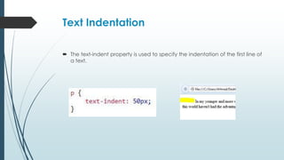 Text Indentation
 The text-indent property is used to specify the indentation of the first line of
a text.
 