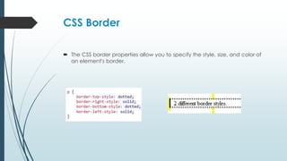 CSS Border
 The CSS border properties allow you to specify the style, size, and color of
an element's border.
 