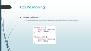 CSS Positioning
 Relative Positioning :
1. A relative positioned element is positioned relative to its normal position:
 