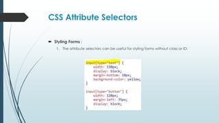 CSS Attribute Selectors
 Styling Forms :
1. The attribute selectors can be useful for styling forms without class or ID:
 