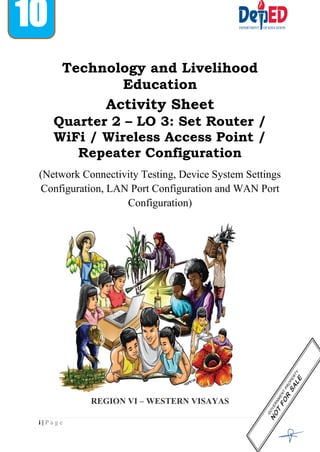i | P a g e
10
Technology and Livelihood
Education
Activity Sheet
Quarter 2 – LO 3: Set Router /
WiFi / Wireless Access Point /
Repeater Configuration
(Network Connectivity Testing, Device System Settings
Configuration, LAN Port Configuration and WAN Port
Configuration)
REGION VI – WESTERN VISAYAS
 