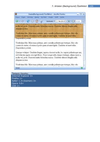 7. Artalan (Background) Özellikleri   120




Tarayıcı Uyumu:
Internet Explorer 3+
Firefox 1+
Safari 1.3+(kısmen) 3+
Opera 3.6+
CSS 1+
 
