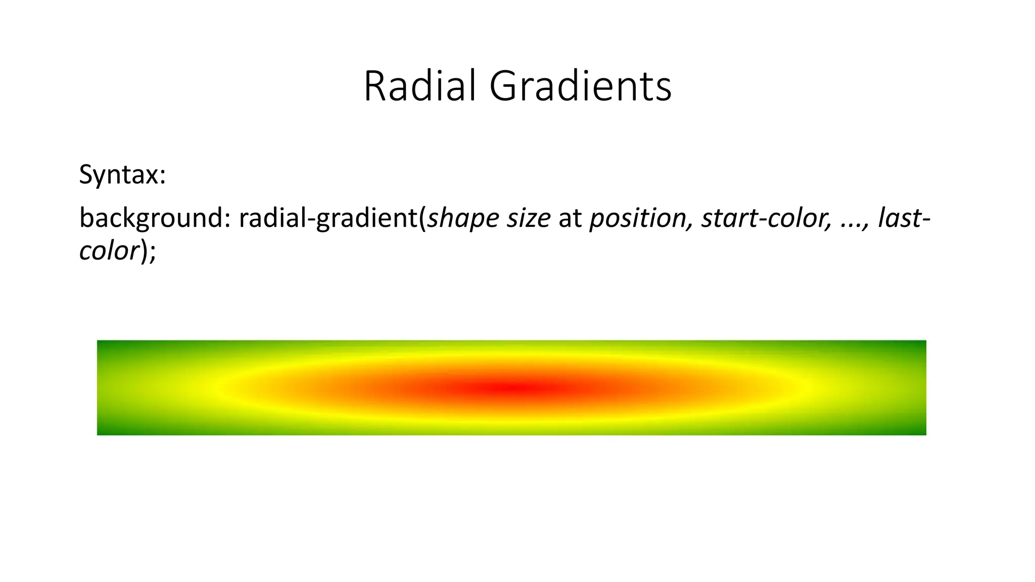 Radial Gradients
Syntax:
background: radial-gradient(shape size at position, start-color, ..., last-
color);
 