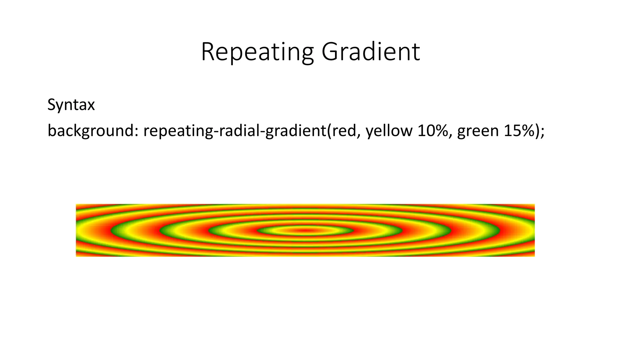 Repeating Gradient
Syntax
background: repeating-radial-gradient(red, yellow 10%, green 15%);
 