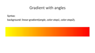 Gradient with angles
Syntax:
background: linear-gradient(angle, color-stop1, color-stop2);
 