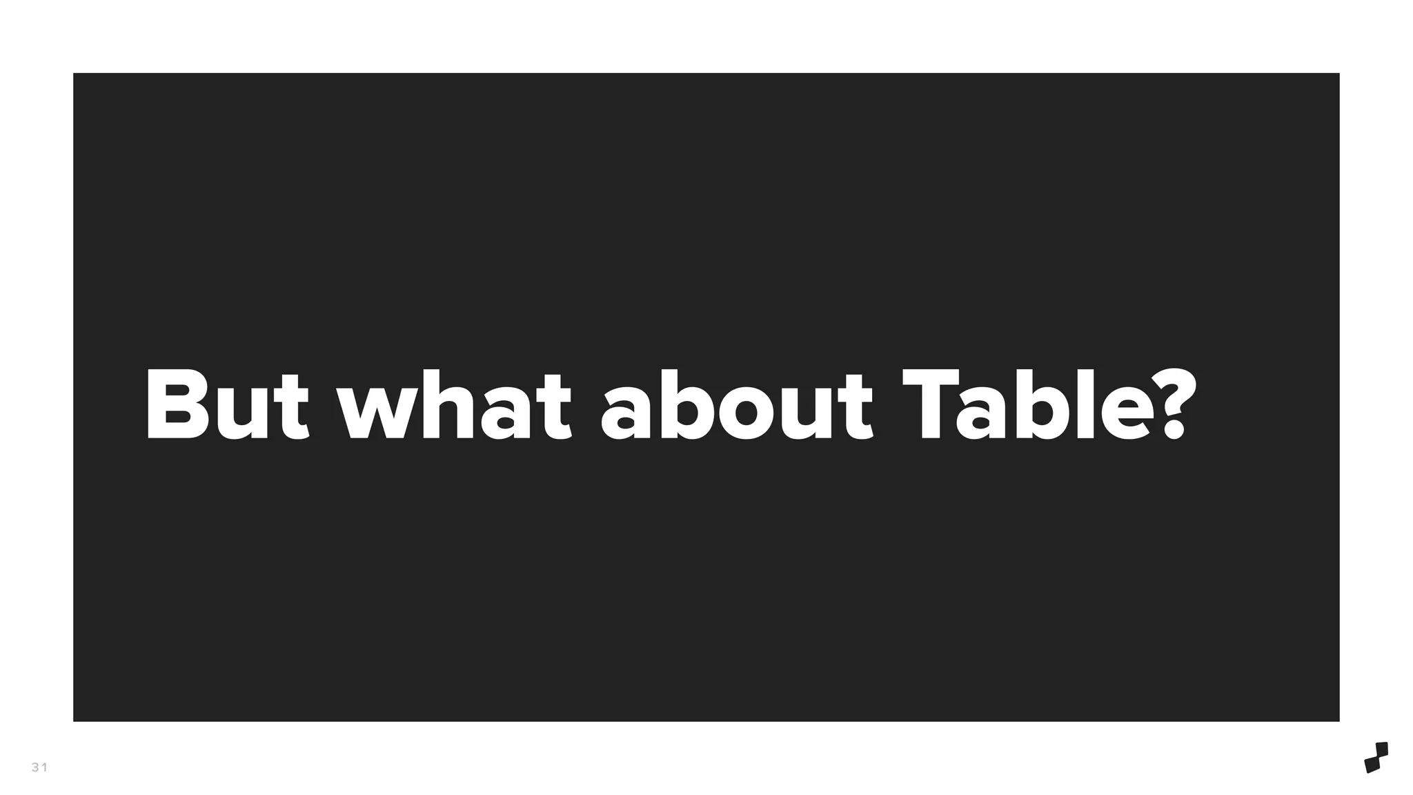 But what about Table?
3 1
 