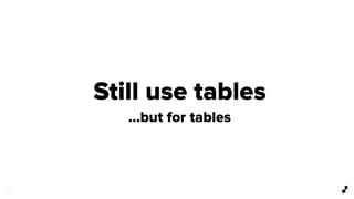 3 2
Still use tables
…but for tables
 