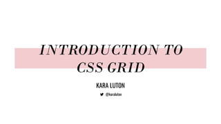 INTRODUCTION TO
CSS GRID
KARA LUTON
@karaluton
 