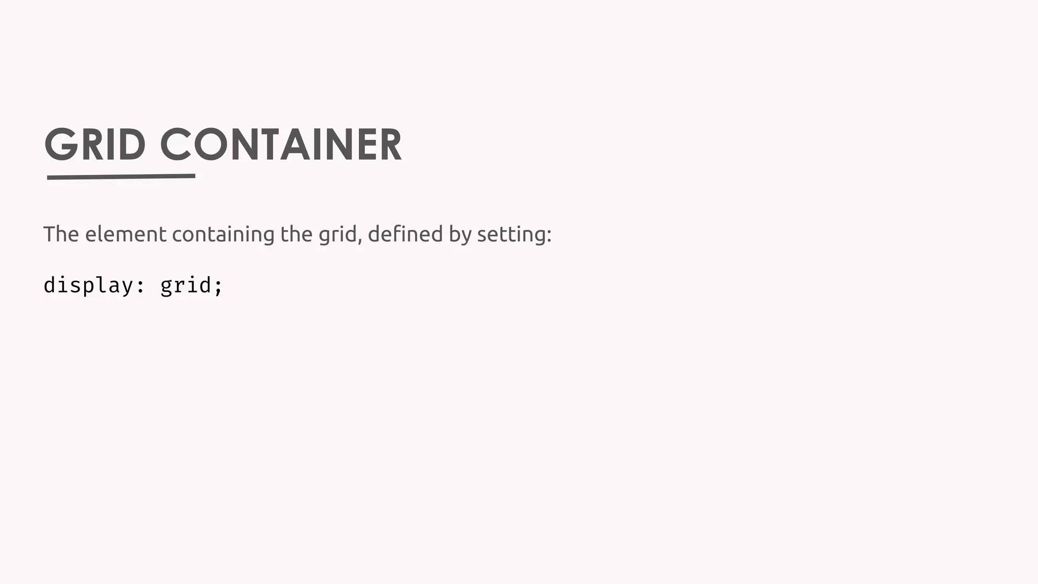 GRID CONTAINER
The element containing the grid, defined by setting:
display: grid;
 