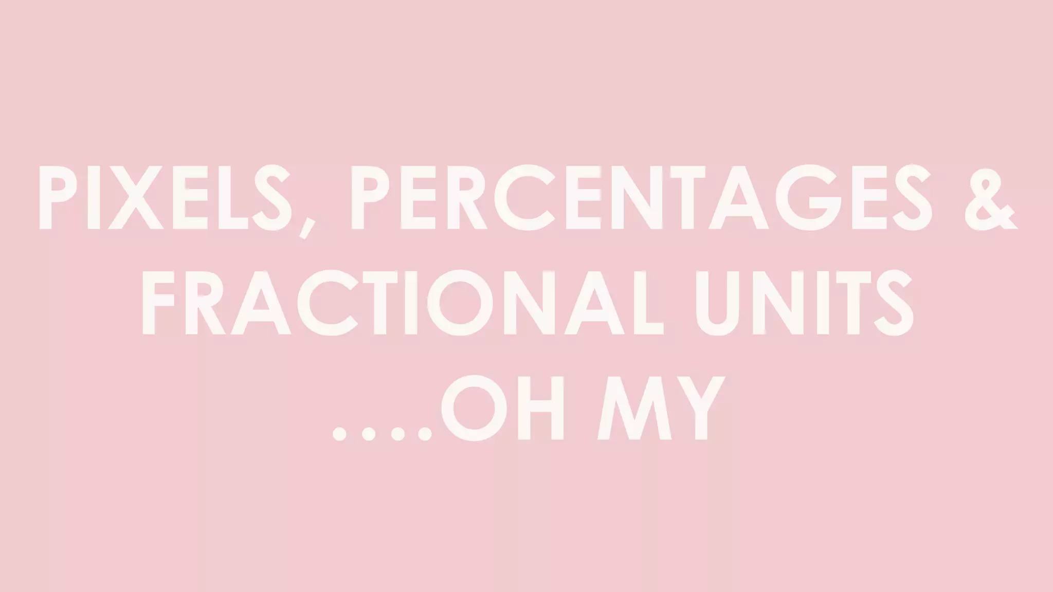 PIXELS, PERCENTAGES &
FRACTIONAL UNITS
….OH MY
 