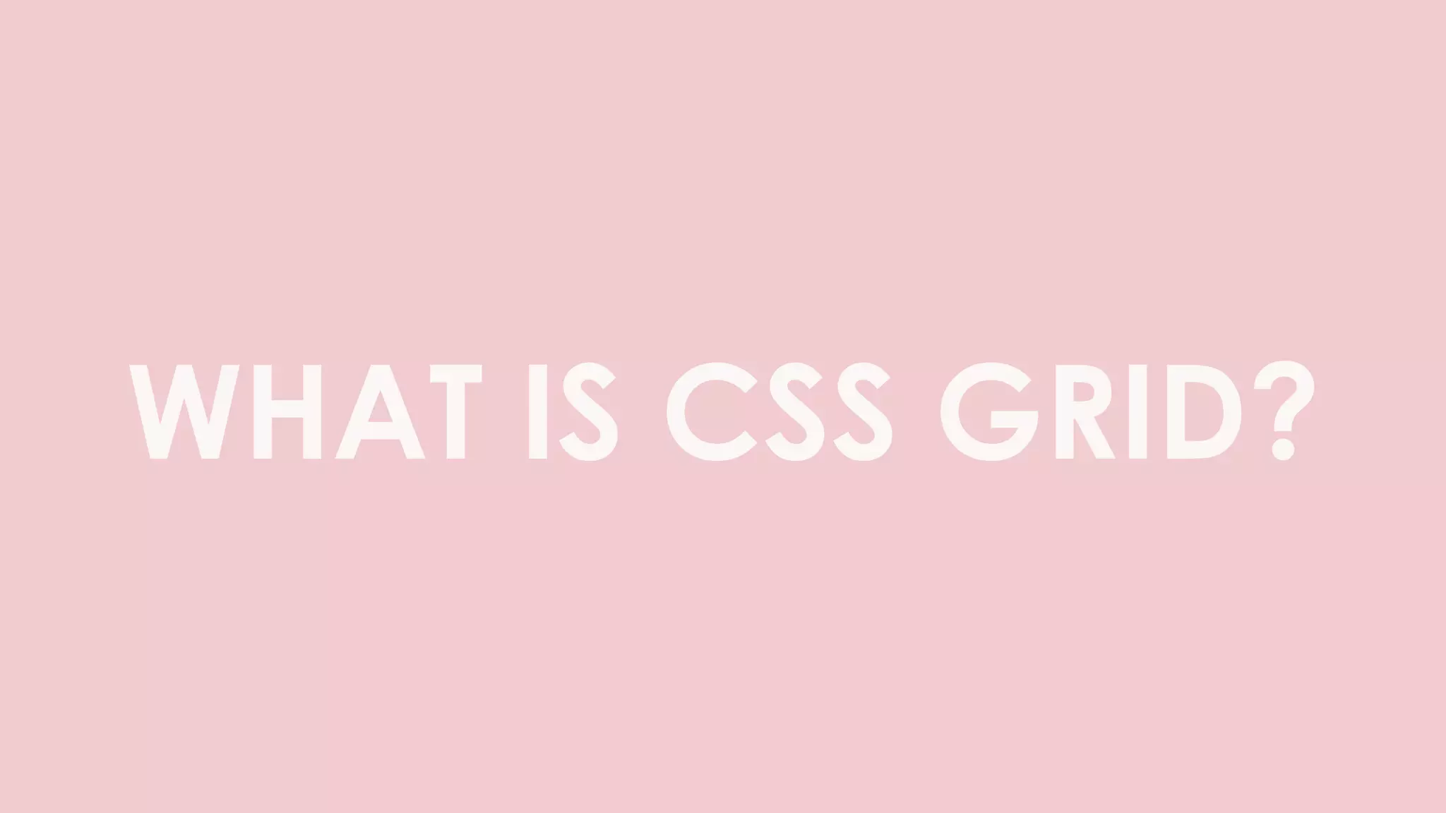 WHAT IS CSS GRID?
 
