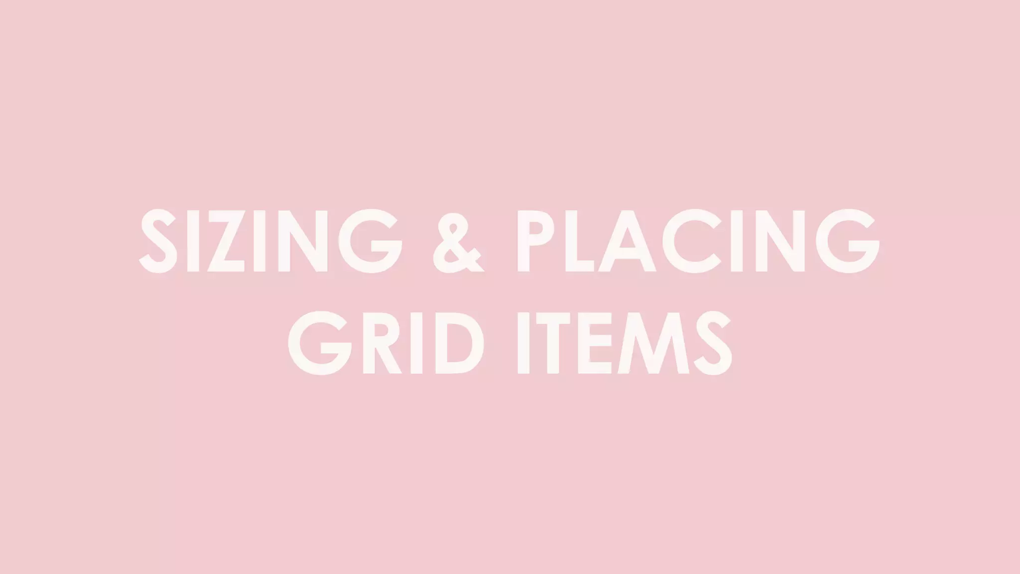 SIZING & PLACING
GRID ITEMS
 