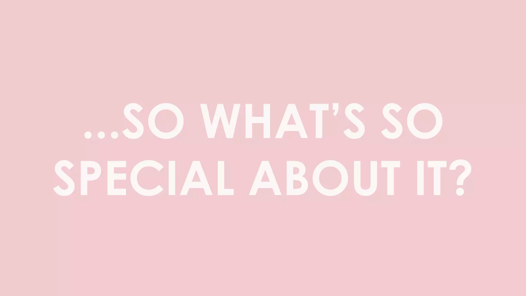...SO WHAT’S SO
SPECIAL ABOUT IT?
 