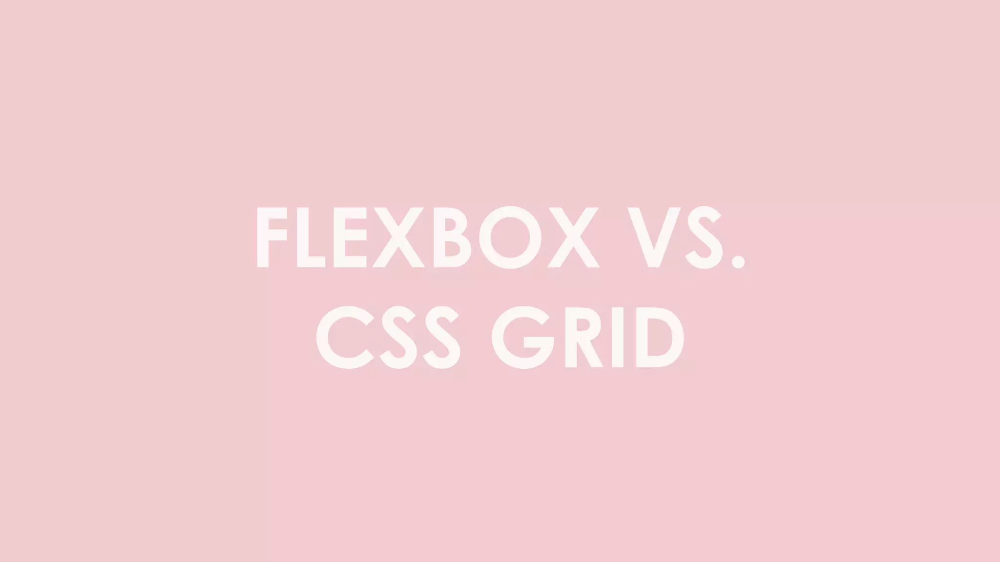 FLEXBOX VS.
CSS GRID
 