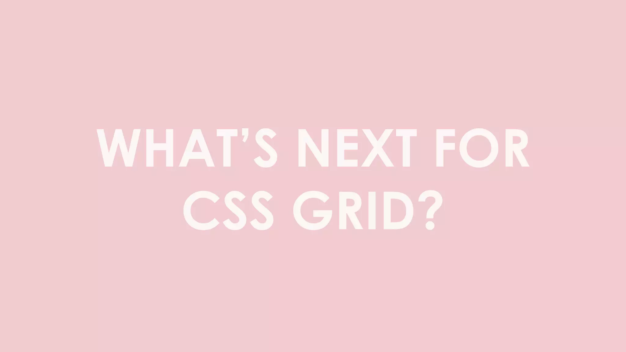 WHAT’S NEXT FOR
CSS GRID?
 