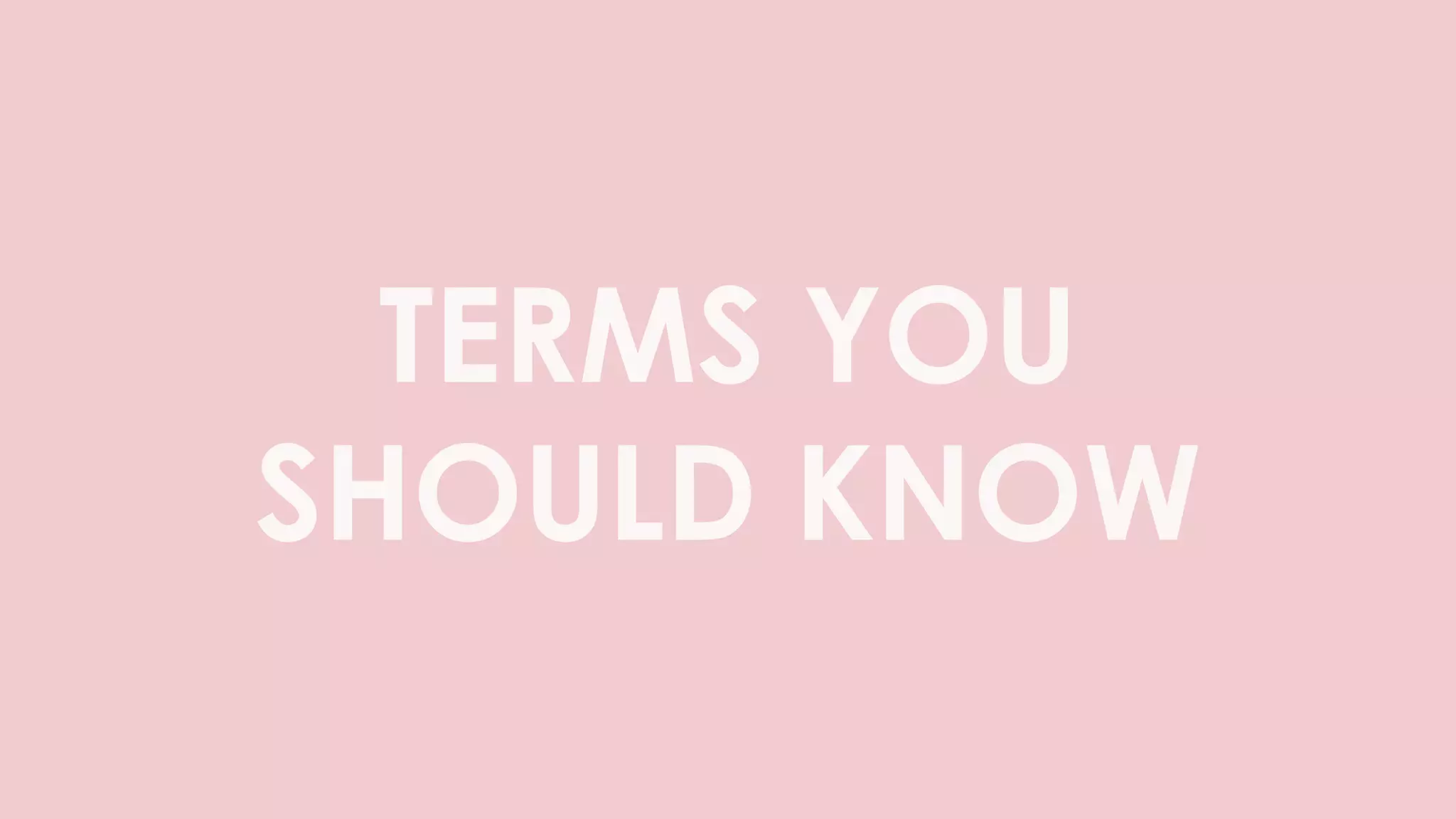 TERMS YOU
SHOULD KNOW
 