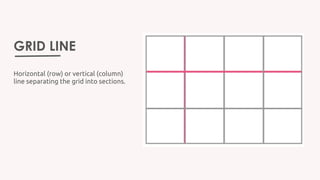 GRID LINE
Horizontal (row) or vertical (column)
line separating the grid into sections.
 