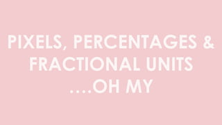 PIXELS, PERCENTAGES &
FRACTIONAL UNITS
….OH MY
 