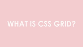 WHAT IS CSS GRID?
 